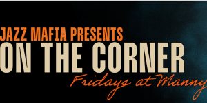 Jazz mafia presents on the corner fridays at manny.