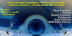 Promotional poster for "keyframe presents manynames 'back again' journeys release" event featuring earth day techno music on 4/20 with artists max gardner, eichef, shane fontane, subjacent, axel holmes, and b2b eddy moran.