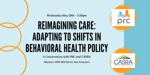 Event flyer with the title "Reimagining Care: Adapting to Shifts in Behavioral Health Policy" featuring logos of PRC and CASRA. Event date: Wednesday, May 25th at 5:30 pm. Location: Manny's, San Francisco.