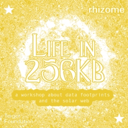 Yellow-toned poster with the text "Life in 256KB," promoting a workshop about data footprints and the solar web, presented by Rhizome and the Teigen Foundation.