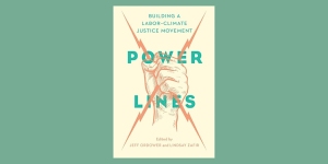 Book cover titled "Power Lines: Building a Labor-Climate Justice Movement" edited by Jeff Ordower and Lindsay Zafir, showing an illustration of a raised fist with power lines.