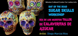 Colorful sugar skulls are displayed with text promoting a Day of the Dead sugar skulls workshop at the Mission Cultural Center for Latino Arts by artist Diego Marcial Rios.