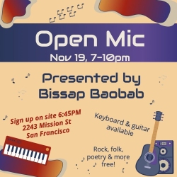 Open Mic event on Nov 19, 7-10pm at Bissap Baobab, 2243 Mission St, San Francisco. Sign up at 6:45PM. Keyboard and guitar available. Rock, folk, poetry, and more. Free entry.