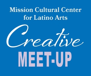 Blue graphic with text: "Mission Cultural Center for Latino Arts Creative Meet-Up.