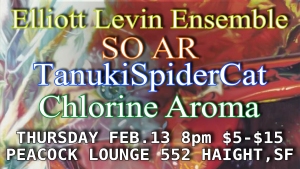 Colorful event poster featuring the names Elliott Levin Ensemble, SO AR, TanukiSpiderCat, and Chlorine Aroma. Event details: Thursday, Feb. 13, 8 PM, $5-$15, Peacock Lounge, 552 Haight, SF.