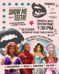 Colorful poster for "Show Me Your Teeth," a drag brunch and variety show on March 30th at 1:30 PM. Features images of four performers and event details, including venue and ticket price.