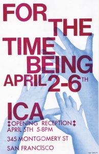 Poster with overlapping hands and text: "For the Time Being April 2-6th, ICA Opening Reception April 5th 5-8PM, 345 Montgomery St, San Francisco.