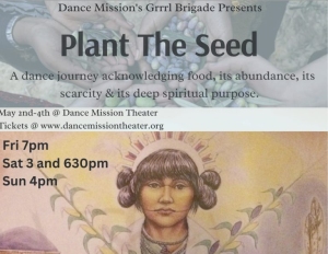 Flyer for "Plant The Seed," a dance event by Dance Mission’s Grrrl Brigade. Dates and times: Fri 7pm, Sat 3 and 6:30pm, Sun 4pm. Acknowledges food's abundance, scarcity, and spiritual purpose.