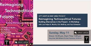 Promotional graphic for a workshop titled “Reimagining Technopolitical Futures,” held Sunday, May 11 at Gray Area, San Francisco, with speakers listed.