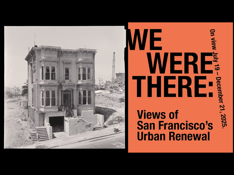 A black-and-white photo of a partially demolished house is paired with an orange exhibition poster titled "We Were There: Views of San Francisco’s Urban Renewal," on view July 19–Dec 21, 2025.