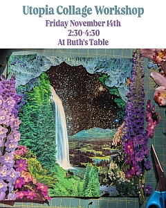 Flyer for "Utopia Collage Workshop" on Friday, November 14th from 2:30 to 4:30 at Ruth's Table, featuring a colorful collage of flowers, trees, a waterfall, and a starry sky.