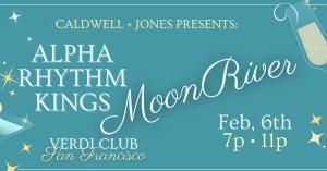 Event flyer with text: "Caldwell + Jones Presents: Alpha Rhythm Kings, Moon River, Feb. 6th, 7p-11p, Verdi Club San Francisco" on a blue background with stars and a champagne glass.