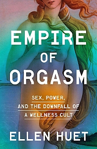 Book cover for "Empire of Orgasm" by Ellen Huet, featuring a cropped image of a nude woman with text overlay about sex, power, and the fall of a wellness cult.