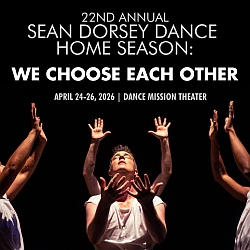 A group of dancers perform on stage with arms raised. Text reads: "22nd Annual Sean Dorsey Dance Home Season: We Choose Each Other, April 24-26, 2026, Dance Mission Theater.