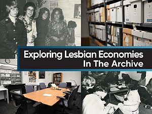 Collage of archival photos, storage shelves with boxes, a conference room, and people working, overlaid with text: "Exploring Lesbian Economies In The Archive.